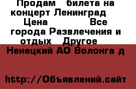 Продам 2 билета на концерт“Ленинград “ › Цена ­ 10 000 - Все города Развлечения и отдых » Другое   . Ненецкий АО,Волонга д.